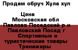 Продам обруч Хула_хуп › Цена ­ 1 500 - Московская обл., Павлово-Посадский р-н, Павловский Посад г. Спортивные и туристические товары » Тренажеры   